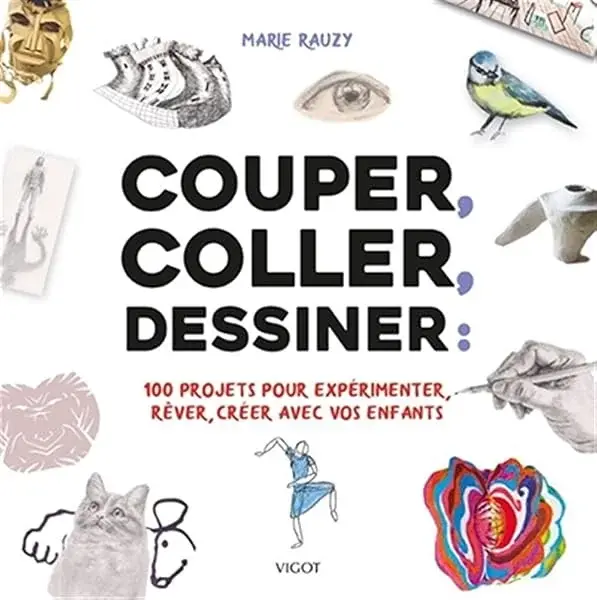 Couverture : Couper, coller, dessiner: 100 projets pour expérimenter, rêver, créer avec vos enfants