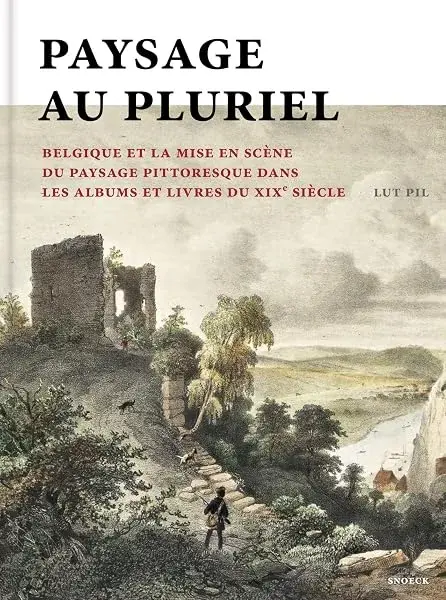 Couverture : Paysage au pluriel: La Belgique et la mise en scène du paysage pittoresque dans les albums et livres du XIX° siècle
