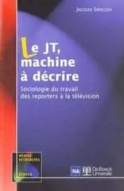Couverture : Le JT, machine à décrire: Sociologie du travail des reporters à la télévision