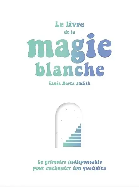 Couverture : Le livre de la magie blanche: Le grimoire indispensable pour enchanter ton quotidien