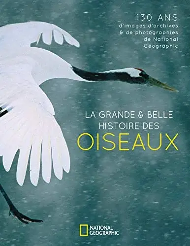 Couverture : La grande & belle histoire des oiseaux: 130 ans d'images d'archives & de photographies de National Geographic