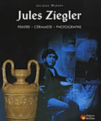 Couverture : JULES ZIEGLER. Peintre: Céramiste: Photographe