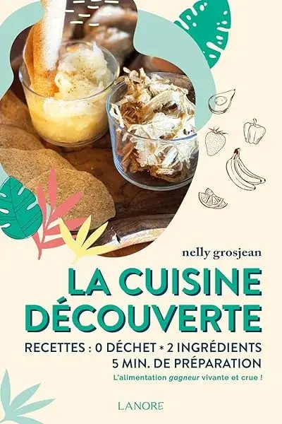 Couverture : La cuisine découverte: Recettes : 0 déchet: 2 ingrédients: 5 min de préparation: L'alimentation gagneur vivante et crue !