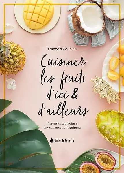 Couverture : Cuisiner les fruits d'ici & d'ailleurs: Retour aux origines des saveurs authentiques