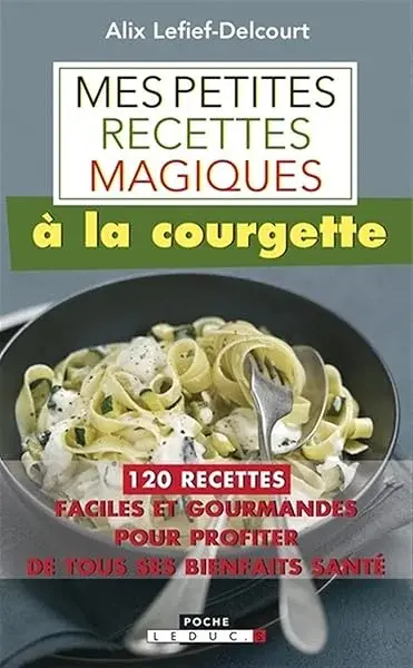 Couverture : Mes petites recettes magiques à la courgette: 120 recettes faciles et gourmandes pour profiter de tous ses bienfaits santé