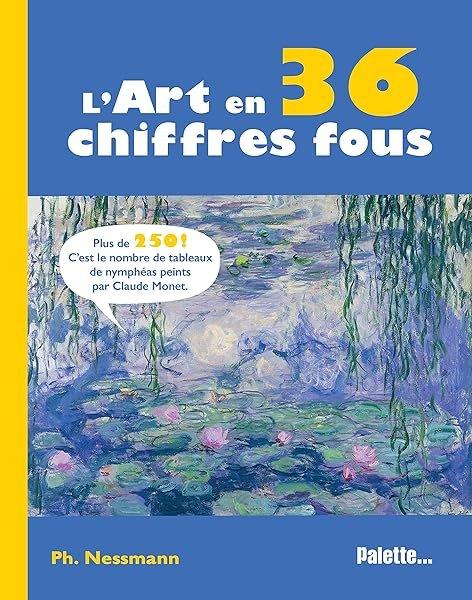 Couverture : L'Art en 36 chiffres fous: Plus de 250 ! C'est le nombre de tableaux de nymphéas peints par Claude Monet