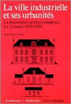 Couverture : La ville industrielle et ses urbanités: la distinction ouvriers/employés, Le Creusot 1870-1930