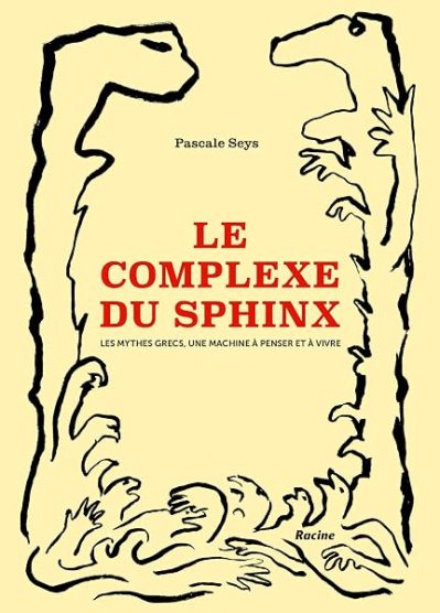 Le complexe du sphinx: Les mythes grecs, une machine à penser et à vivre