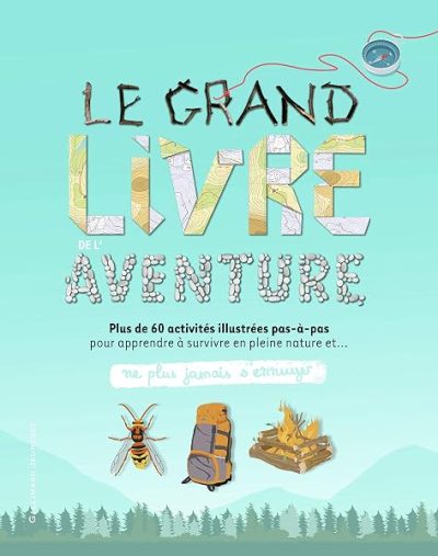Le grand livre de l’aventure – Plus de 60 activités illustrées pas-à-pas pour apprendre à survivre en pleine nature – Ne plus jamais s'ennuyer – de 9 à 12 ans