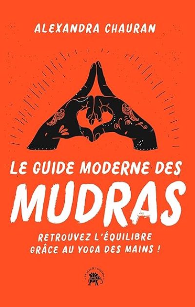 Le guide moderne des Mudras: Retrouvez l'équilibre grâce au yoga des mains !