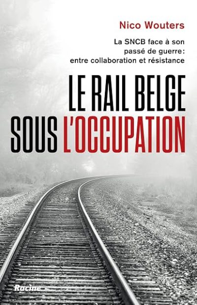Le rail belge sous l'Occupation: La SNCB face à son passé de guerre : entre collaboration et résistance