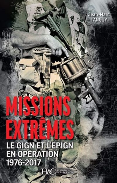 MISSIONS EXTREMES (Le GIGN et l'EPIGN en opération 1976-2017)