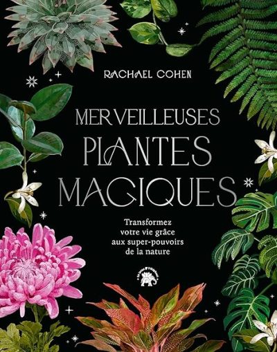 Merveilleuses plantes magiques: Transformez votre vie grâce aux super pouvoirs de la nature