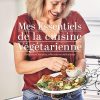 Mes essentiels de la cuisine végétarienne: 85 recettes simples, efficaces et délicieuses