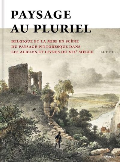 Paysage au pluriel: La Belgique et la mise en scène du paysage pittoresque dans les albums et livres du XIX° siècle