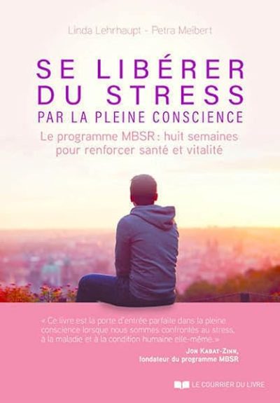 Se libérer du stress par la pleine conscience – Le programme MBSR, 8 semaines pour renforcer santé