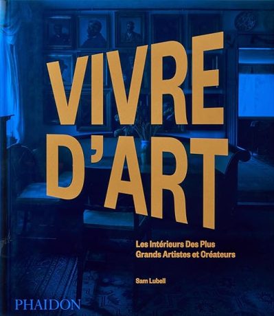 Vivre d'art: Les intérieurs des plus grands artistes et créateurs