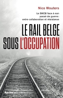 Le rail belge sous l'Occupation: La SNCB face à son passé de guerre : entre collaboration et résistance